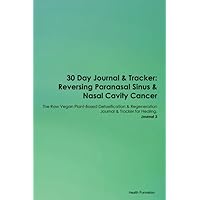 30 Day Journal & Tracker: Reversing Paranasal Sinus & Nasal Cavity Cancer The Raw Vegan Plant-Based Detoxification & Regeneration Journal & Tracker for Healing. Journal 3