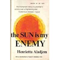 The Sun Is My Enemy: One Woman's Victory over Mysterious and Dreaded Disease - LUPUS The Sun Is My Enemy: One Woman's Victory over Mysterious and Dreaded Disease - LUPUS Paperback Hardcover