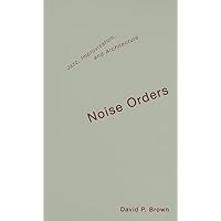 Noise Orders: Jazz, Improvisation, and Architecture Noise Orders: Jazz, Improvisation, and Architecture Hardcover Paperback