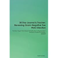 30 Day Journal & Tracker: Reversing Gram-Negative Toe Web Infection The Raw Vegan Plant-Based Detoxification & Regeneration Journal & Tracker for Healing. Journal 3