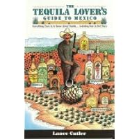 Tequila Lover's Guide to Mexico: Everything There Is to Know About Tequila Including How to Get There