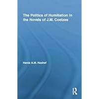 The Politics of Humiliation in the Novels of J.M. Coetzee (Studies in Major Literary Authors) The Politics of Humiliation in the Novels of J.M. Coetzee (Studies in Major Literary Authors) Kindle Hardcover Paperback