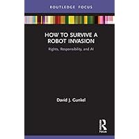 How to Survive a Robot Invasion: Rights, Responsibility, and AI (Routledge Focus)