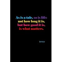 As Is A Tale, So Is Life: Not How Long It Is, But How Good It Is, Is What Matters.: Seneca: Quote Cover Journal: Lined Journal To Write In: