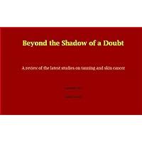 Beyond the Shadow of a Doubt – A review of the latest studies on tanning and skin cancer Beyond the Shadow of a Doubt – A review of the latest studies on tanning and skin cancer Kindle