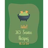 Hello! 365 Sauce Recipes: Best Sauce Cookbook Ever For Beginners [BBQ Rib Cookbook, Mexican Sauces Cookbook, Meat Marinade Recipes, Dipping Sauce Recipes, Homemade Pasta Sauce Cookbook] [Book 1] Hello! 365 Sauce Recipes: Best Sauce Cookbook Ever For Beginners [BBQ Rib Cookbook, Mexican Sauces Cookbook, Meat Marinade Recipes, Dipping Sauce Recipes, Homemade Pasta Sauce Cookbook] [Book 1] Paperback Kindle