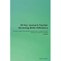 30 Day Journal & Tracker: Reversing Biotin Deficiency The Raw Vegan Plant-Based Detoxification & Regeneration Journal & Tracker for Healing. Journal 3