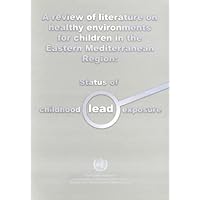 A Review of Literature on Health Environments for Children in the Eastern Mediterranean Region: Status of Childhood Lead Exposure (An EMRO Publication)