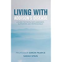 Living With Addison's Disease: A Guide For People With Addison's, Supporters and Professionals Living With Addison's Disease: A Guide For People With Addison's, Supporters and Professionals Paperback Kindle