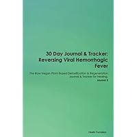 30 Day Journal & Tracker: Reversing Viral Hemorrhagic Fever The Raw Vegan Plant-Based Detoxification & Regeneration Journal & Tracker for Healing. Journal 3