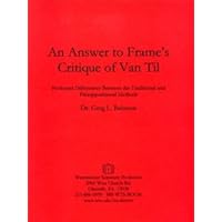 An Answer to Frame's Critique of Van Til: Profound Differences Between the Traditional and Presuppositional Methods An Answer to Frame's Critique of Van Til: Profound Differences Between the Traditional and Presuppositional Methods Spiral-bound