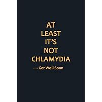 At Least It’s Not Chlamydia Get Well Soon: Funny Get Well Soon Notebook Journal Diary 120 Pages Blank Lined, Gift For Women, Men, Kids, Boys, Girl, Adults