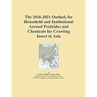 The 2016-2021 Outlook for Household and Institutional Aerosol Pesticides and Chemicals for Crawling Insect in Asia The 2016-2021 Outlook for Household and Institutional Aerosol Pesticides and Chemicals for Crawling Insect in Asia Paperback