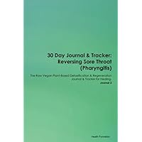 30 Day Journal & Tracker: Reversing Sore Throat (Pharyngitis) The Raw Vegan Plant-Based Detoxification & Regeneration Journal & Tracker for Healing. Journal 3