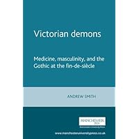 Victorian Demons: Medicine, Masculinity, and the Gothic At the Fin-De-Siècle Victorian Demons: Medicine, Masculinity, and the Gothic At the Fin-De-Siècle Hardcover Paperback