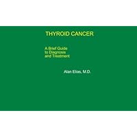 THYROID CANCER - A Brief Guide to Diagnosis and Treatment THYROID CANCER - A Brief Guide to Diagnosis and Treatment Kindle