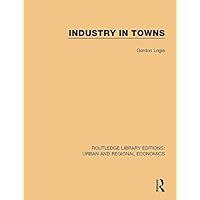 Industry in Towns (Routledge Library Editions: Urban and Regional Economics) Industry in Towns (Routledge Library Editions: Urban and Regional Economics) Kindle Paperback Hardcover