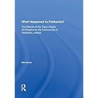 What Happened To Fairbanks?: The Effects Of The Trans-alaska Oil Pipeline On The Community Of Fairbanks, Alaska (Social Impact Assessment) What Happened To Fairbanks?: The Effects Of The Trans-alaska Oil Pipeline On The Community Of Fairbanks, Alaska (Social Impact Assessment) Kindle Hardcover Paperback