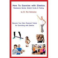 How To Exercise with Elastics - Resistance Bands, Stretch Cords and Tubing How To Exercise with Elastics - Resistance Bands, Stretch Cords and Tubing Paperback Kindle