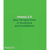 Vitamin 3-D: New Perspectives in Sculpture and Installation Vitamin 3-D: New Perspectives in Sculpture and Installation Hardcover
