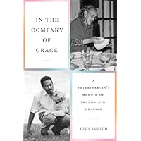 In the Company of Grace: A Veterinarian's Memoir of Trauma and Healing In the Company of Grace: A Veterinarian's Memoir of Trauma and Healing Paperback Kindle