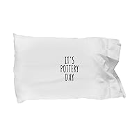 It's Pottery Day Pillowcase Funny Gift Idea for Hobby Lover Addict Quote Fan Gag Present Joke Pillow Cover Case 20x30