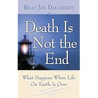 Death Is Not the End: What Happens When Life On Earth Is Over Death Is Not the End: What Happens When Life On Earth Is Over Kindle Paperback