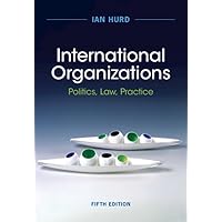 International Organizations: Politics, Law, Practice