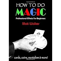 How To Do Magic: Professional Effects For Beginners: cards, coins, mentalism & more! How To Do Magic: Professional Effects For Beginners: cards, coins, mentalism & more! Paperback Kindle