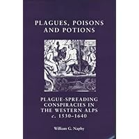 Plagues, poisons and potions: Plague-spreading conspiracies in the Western Alps, c. 1530–1640 (Social and Cultural Values in Early Modern Europe) Plagues, poisons and potions: Plague-spreading conspiracies in the Western Alps, c. 1530–1640 (Social and Cultural Values in Early Modern Europe) Kindle Paperback