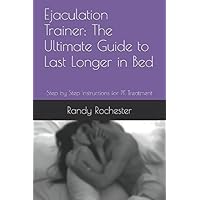 Ejaculation Trainer: The Ultimate Guide to Last Longer in Bed: Step by Step Instructions for PE Treatment Ejaculation Trainer: The Ultimate Guide to Last Longer in Bed: Step by Step Instructions for PE Treatment Paperback Kindle
