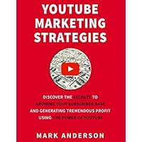 YouTube Marketing Strategies: Discover the Secrets to Growing Your Subscriber Base and Generating Tremendous Profit Using the Power of YouTube