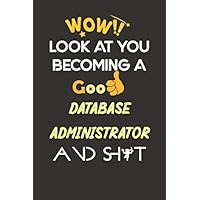 Wow, Look At You Becoming A Good Database Administrator And Sh*t: Database Administrator Notebook / Journal Gift, Funny Gift for Database Administrator 120 Pages, 6x9, Soft Cover, Matte Finish