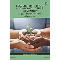 Leadership in Drug and Alcohol Abuse Prevention: Insights from Long-Term Advocates Leadership in Drug and Alcohol Abuse Prevention: Insights from Long-Term Advocates Kindle Hardcover Paperback