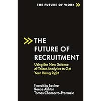 The Future of Recruitment: Using the New Science of Talent Analytics to Get Your Hiring Right (The Future of Work) The Future of Recruitment: Using the New Science of Talent Analytics to Get Your Hiring Right (The Future of Work) Kindle Paperback