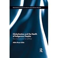 Globalization and the Health of Indigenous Peoples: From Colonization to Self-Rule (Routledge Studies in Health and Social Welfare) Globalization and the Health of Indigenous Peoples: From Colonization to Self-Rule (Routledge Studies in Health and Social Welfare) Kindle Hardcover Paperback