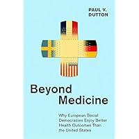 Beyond Medicine: Why European Social Democracies Enjoy Better Health Outcomes Than the United States (The Culture and Politics of Health Care Work) Beyond Medicine: Why European Social Democracies Enjoy Better Health Outcomes Than the United States (The Culture and Politics of Health Care Work) Kindle Hardcover Paperback