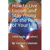 How to Live Longer and Stay Young for the Rest of Your Life: (With hardly any effort) How to Live Longer and Stay Young for the Rest of Your Life: (With hardly any effort) Paperback Kindle
