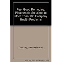 Feel Good Remedies: Pleasurable Solutions to More Than 100 Everyday Health Problems Feel Good Remedies: Pleasurable Solutions to More Than 100 Everyday Health Problems Hardcover