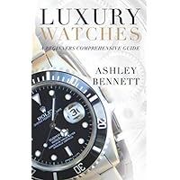 Luxury Watches: A Beginners Comprehensive Guide