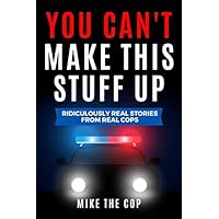 You Can't Make This Stuff Up: Ridiculously Real Stories from Real Cops You Can't Make This Stuff Up: Ridiculously Real Stories from Real Cops Paperback Kindle