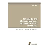 Fabrication and Characterization of Extracellular Matrix Nanofibrils: Fibronectin, Collagen and Laminin Fabrication and Characterization of Extracellular Matrix Nanofibrils: Fibronectin, Collagen and Laminin Paperback