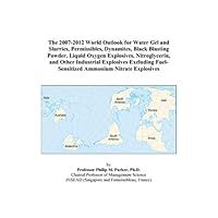 The 2007-2012 World Outlook for Water Gel and Slurries, Permissibles, Dynamites, Black Blasting Powder, Liquid Oxygen Explosives, Nitroglycerin, and ... Fuel-Sensitized Ammonium Nitrate Explosives