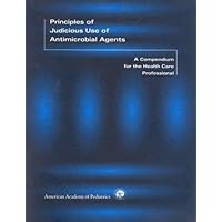 Principles Of Judicious Use Of Antimicrobial Agents: A Compendium For The Health Care Professional Principles Of Judicious Use Of Antimicrobial Agents: A Compendium For The Health Care Professional Paperback