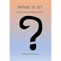 What Is It?: Ridiculously Simple Riddles for Children What Is It?: Ridiculously Simple Riddles for Children Kindle Paperback