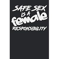 Safe SEX is a Female Responsibility: Notebook, Journal, Organizer, Diary, Composition Notebook Blank Lined 6