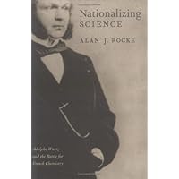 Nationalizing Science: Adolphe Wurtz and the Battle for French Chemistry (Transformations: Studies in the History of Science and Technology) Nationalizing Science: Adolphe Wurtz and the Battle for French Chemistry (Transformations: Studies in the History of Science and Technology) Hardcover