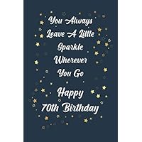 You Always Leave A Little Sparkle Wherever You Go Happy 70th Birthday: 70th Birthday Gift Lined Notebook, Journal Gift For 70 Year Old,Cute 70th Birthday Gifts,Card Alternative | 120 Pages