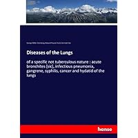 Diseases of the Lungs: of a specific not tuberculous nature : acute bronchites [sic], infectious pneumonia, gangrene, syphilis, cancer and hydatid of the lungs Diseases of the Lungs: of a specific not tuberculous nature : acute bronchites [sic], infectious pneumonia, gangrene, syphilis, cancer and hydatid of the lungs Paperback