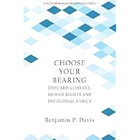 Choose Your Bearing: Édouard Glissant, Human Rights, and Decolonial Ethics (Contemporary Continental Ethics)